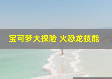 宝可梦大探险 火恐龙技能